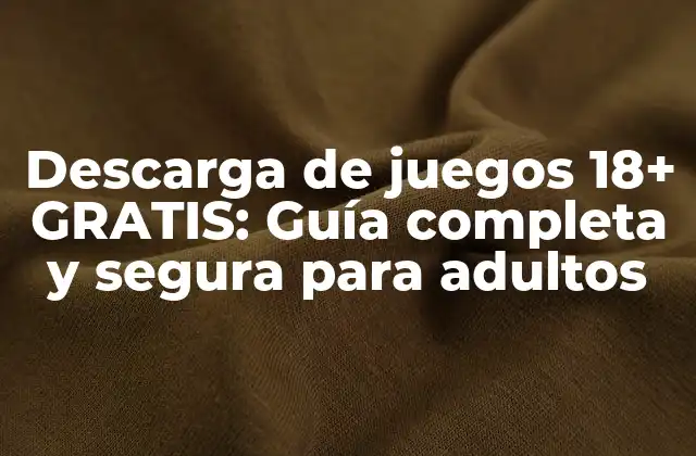Descarga de Juegos 18+ Gratis: Guía Completa y Segura para Adultos