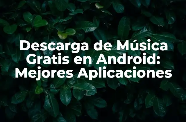 Descarga de Música Gratis en Android: Mejores Aplicaciones