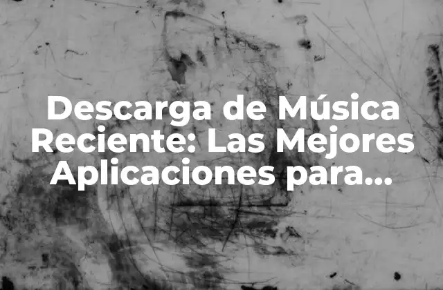 Descarga de Música Reciente: las Mejores Aplicaciones para Descargar Música Gratis