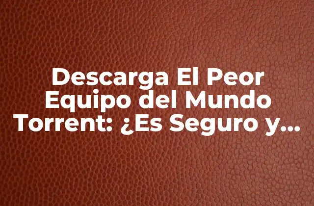 Descarga el Peor Equipo Del Mundo Torrent: ¿es Seguro y Legal?