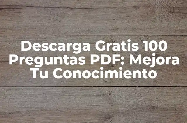 Descarga Gratis 100 Preguntas Pdf: Mejora Tu Conocimiento