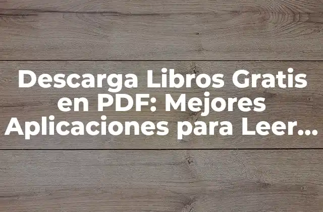 Descarga Libros Gratis en Pdf: Mejores Aplicaciones para Leer sin Costos