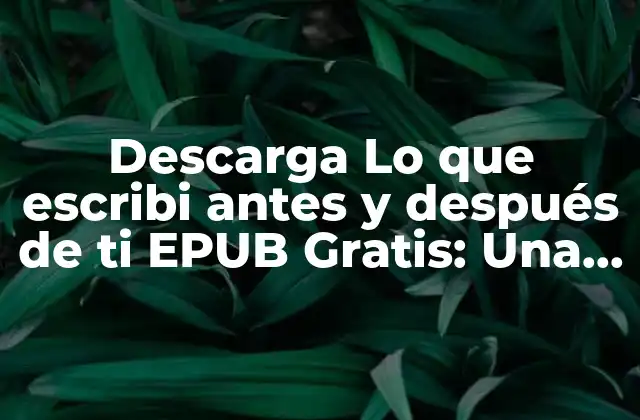 Descarga Lo que Escribi Antes y Después de Ti Epub Gratis: una Guía Completa