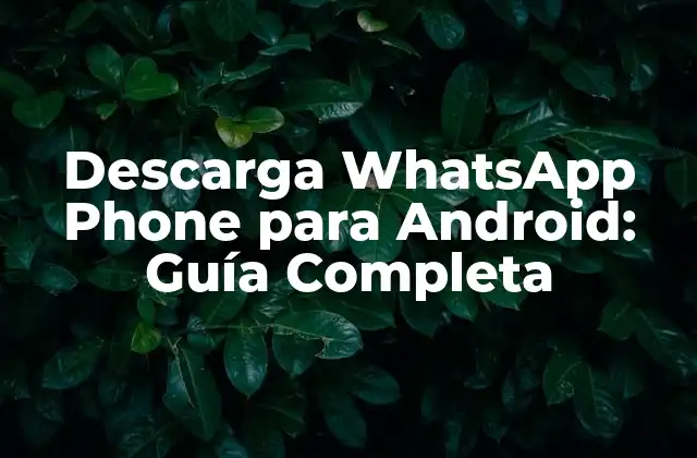 Descarga Whatsapp Phone para Android: Guía Completa