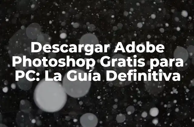 Descargar Adobe Photoshop Gratis para Pc: la Guía Definitiva
