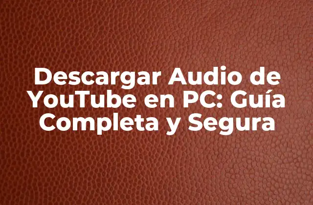 Descargar Audio de Youtube en Pc: Guía Completa y Segura