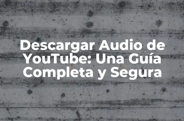 Descargar Audio de Youtube: una Guía Completa y Segura