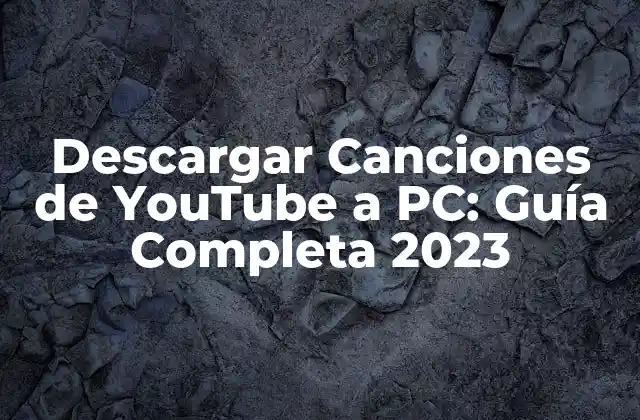 Descargar Canciones de Youtube a Pc: Guía Completa 2023
