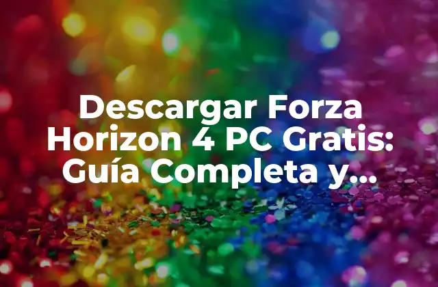 Descargar Forza Horizon 4 Pc Gratis: Guía Completa y Segura