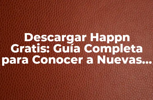 Descargar Happn Gratis: Guía Completa para Conocer a Nuevas Personas