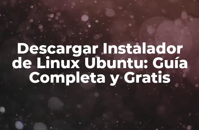 Descargar Instalador de Linux Ubuntu: Guía Completa y Gratis