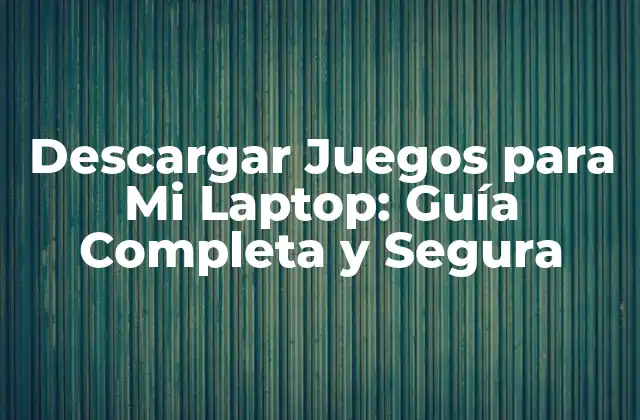 Descargar Juegos para Mi Laptop: Guía Completa y Segura