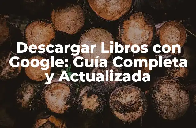 Descargar Libros con Google: Guía Completa y Actualizada