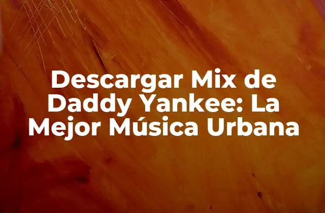 Descargar Mix de Daddy Yankee: la Mejor Música Urbana