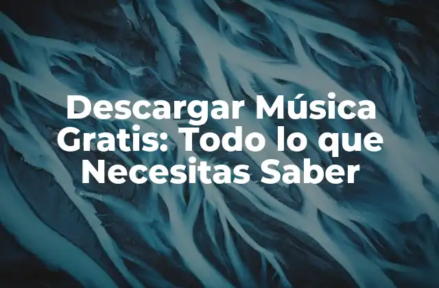 Descargar Música Gratis: Todo Lo que Necesitas Saber