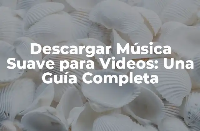 Descargar Música Suave para Videos: una Guía Completa