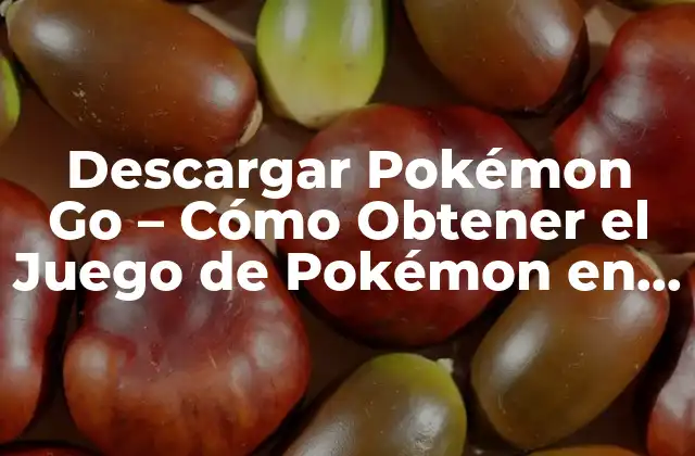 Descargar Pokémon Go – Cómo Obtener el Juego de Pokémon en Tu Teléfono