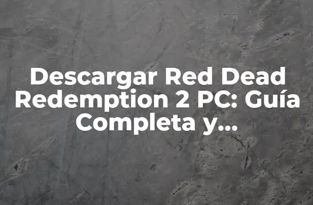Descargar Red Dead Redemption 2 Pc: Guía Completa y Actualizada