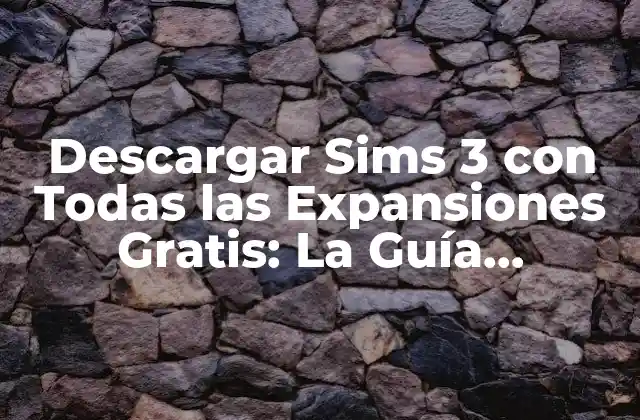 Descargar Sims 3 con Todas las Expansiones Gratis: la Guía Definitiva