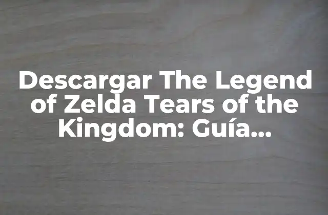 Descargar The Legend Of Zelda Tears Of The Kingdom: Guía Completa y Segura