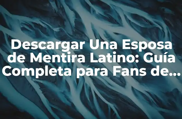 Descargar una Esposa de Mentira Latino: Guía Completa para Fans de la Serie