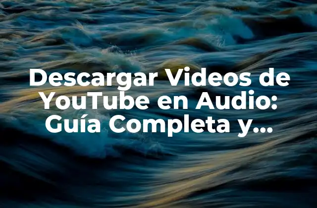 Descargar Videos de Youtube en Audio: Guía Completa y Segura