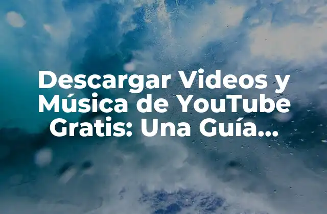 Descargar Videos y Música de Youtube Gratis: una Guía Completa