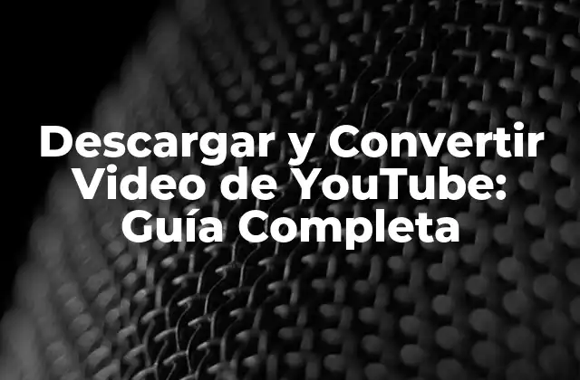 Descargar y Convertir Video de Youtube: Guía Completa