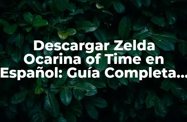 Descargar Zelda Ocarina Of Time en Español: Guía Completa y Actualizada
