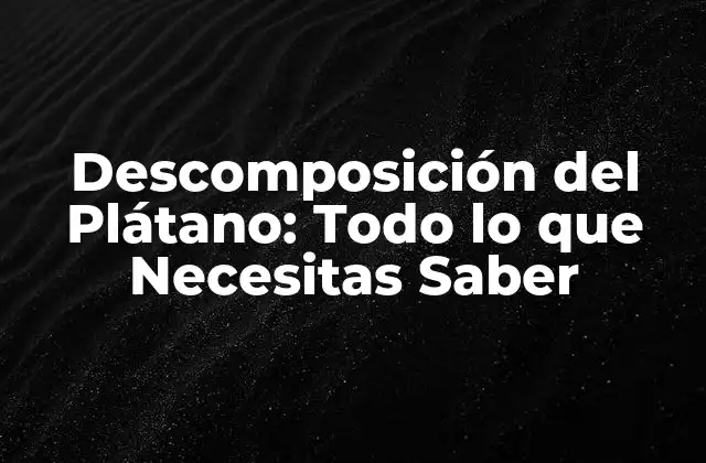 Descomposición Del Plátano: Todo Lo que Necesitas Saber
