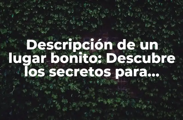 Descripción de un Lugar Bonito: Descubre los Secretos para Transportarte a un Paraíso