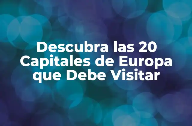 Descubra las 20 Capitales de Europa que Debe Visitar