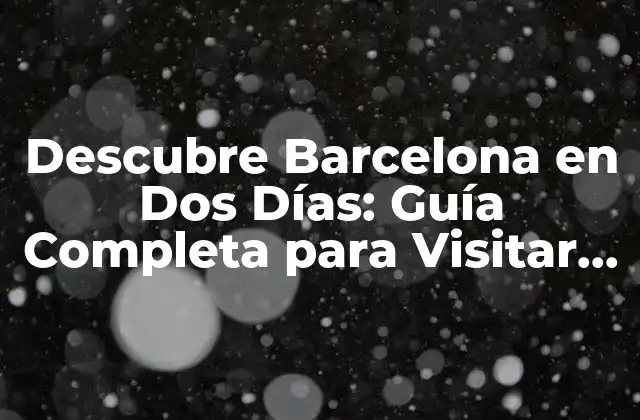 Descubre Barcelona en Dos Días: Guía Completa para Visitar la Ciudad Condal