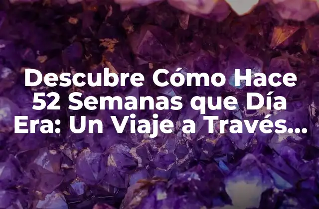 Descubre Cómo Hace 52 Semanas que Día Era: un Viaje a Través Del Tiempo
