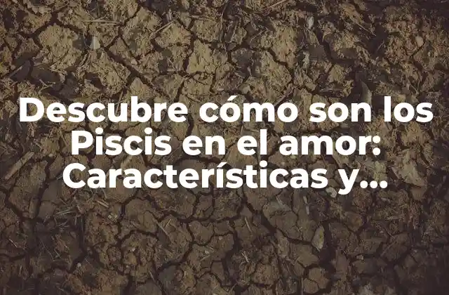 Descubre Cómo Son los Piscis en el Amor: Características y Compatibilidad