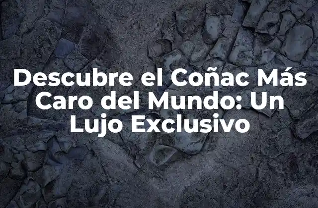 Descubre el Coñac Más Caro Del Mundo: un Lujo Exclusivo