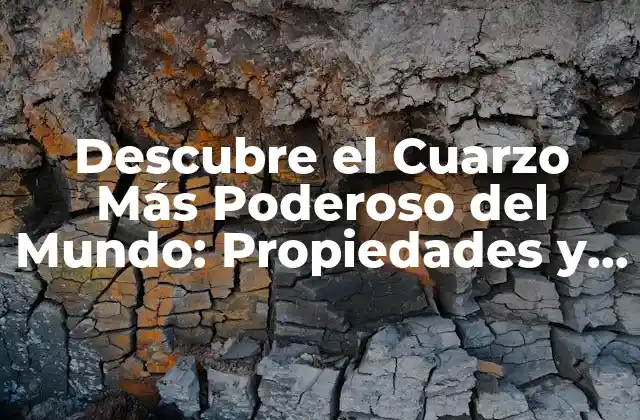 Descubre el Cuarzo Más Poderoso Del Mundo: Propiedades y Beneficios