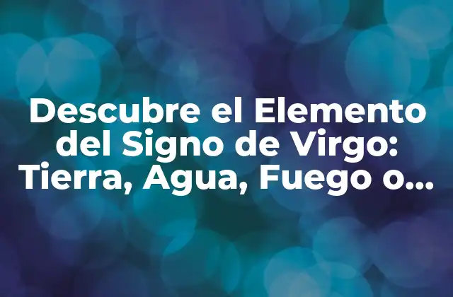 Descubre el Elemento Del Signo de Virgo: Tierra, Agua, Fuego o Aire