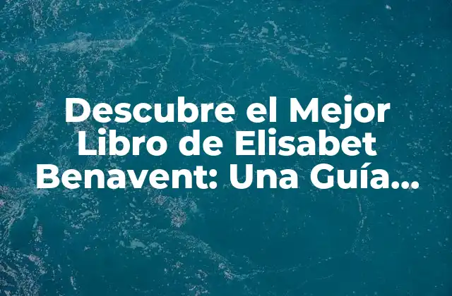 Descubre el Mejor Libro de Elisabet Benavent: una Guía Completísima