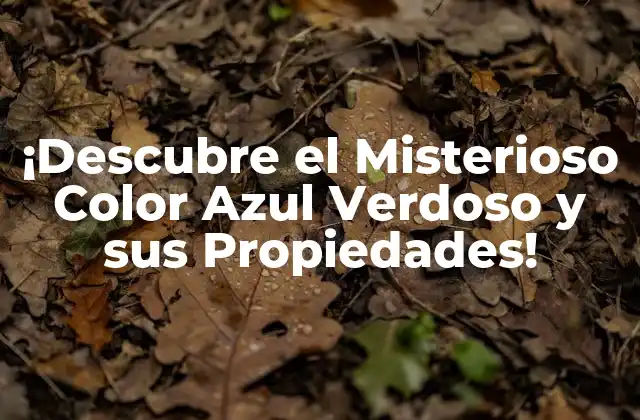 ¡descubre el Misterioso Color Azul Verdoso y Sus Propiedades!