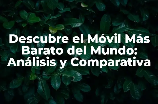 Descubre el Móvil Más Barato Del Mundo: Análisis y Comparativa