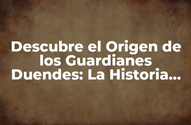 Descubre el Origen de los Guardianes Duendes: la Historia Detrás de Estos Seres Mágicos