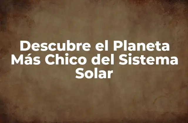 ¿Cuál es el Planeta Más Chico del Sistema Solar?