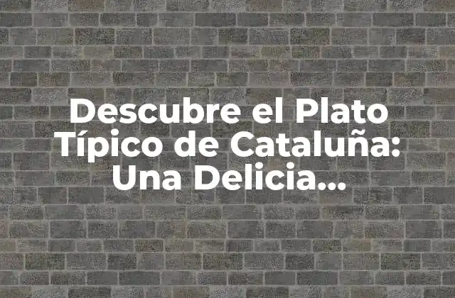 Descubre el Plato Típico de Cataluña: una Delicia Gastronómica
