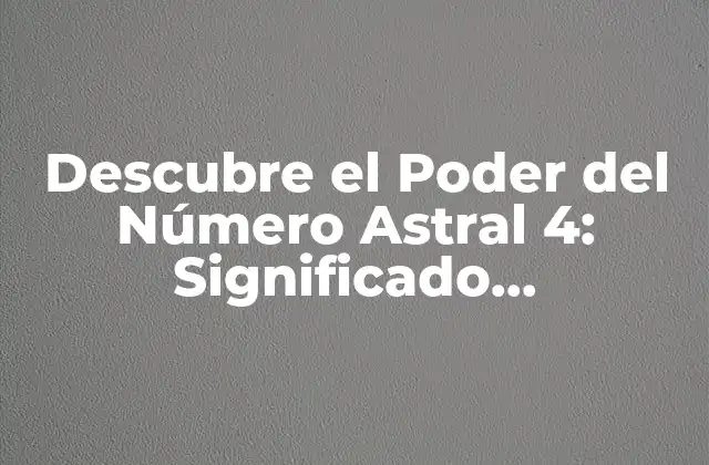 Descubre el Poder Del Número Astral 4: Significado, Características y Influencia en Tu Vida