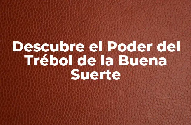 Descubre el Poder Del Trébol de la Buena Suerte 2 Orígenes del Trébol de la Buena Suerte