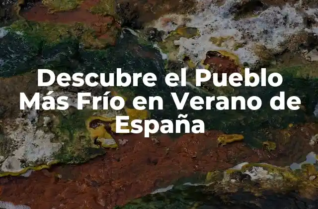 Descubre el Pueblo Más Frío en Verano de España