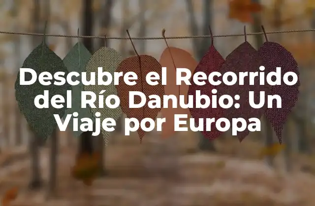 Descubre el Recorrido Del Río Danubio: un Viaje por Europa