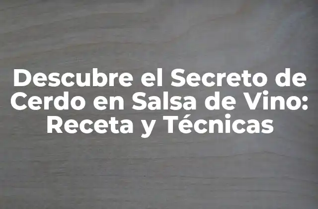 Descubre el Secreto de Cerdo en Salsa de Vino: Receta y Técnicas
