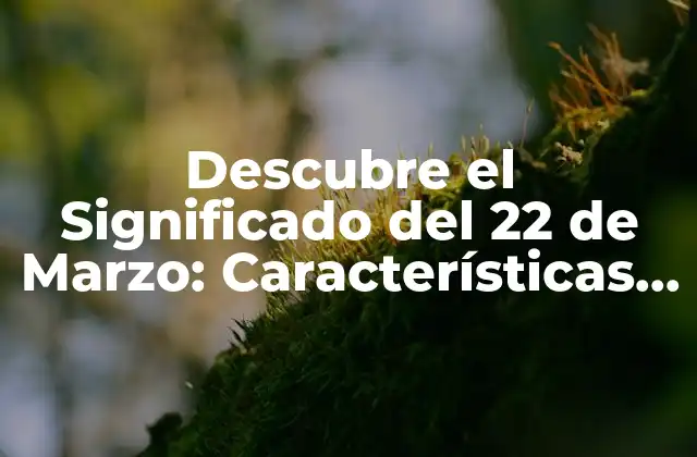 Descubre el Significado Del 22 de Marzo: Características Del Aries que Nacen en Esta Fecha
